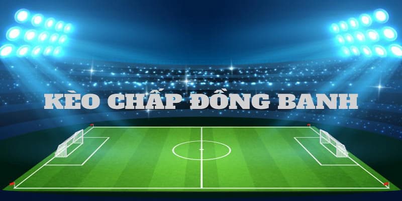 Hướng dẫn tân thủ cách đọc kèo chấp đồng banh chuẩn xác