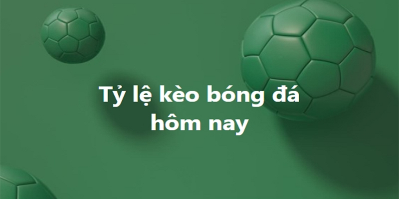 Tỷ lệ kèo hôm nay